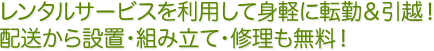 レンタルサービスを利用して身軽に転勤＆引越！配送から設置・組み立て・修理も無料！