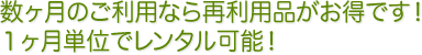 数ヶ月のご利用なら再利用品がお得です！１ヶ月単位でレンタル可能！